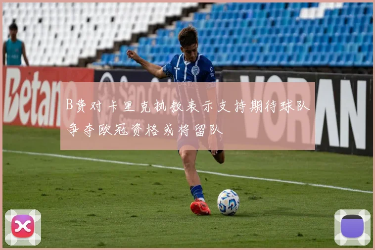 B费对卡里克执教表示支持期待球队争夺欧冠资格或将留队