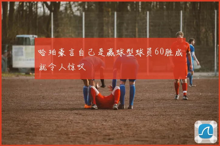 哈珀豪言自己是赢球型球员60胜成就令人惊叹