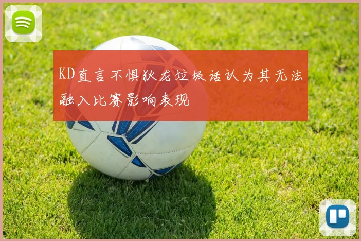 KD直言不惧狄龙垃圾话认为其无法融入比赛影响表现