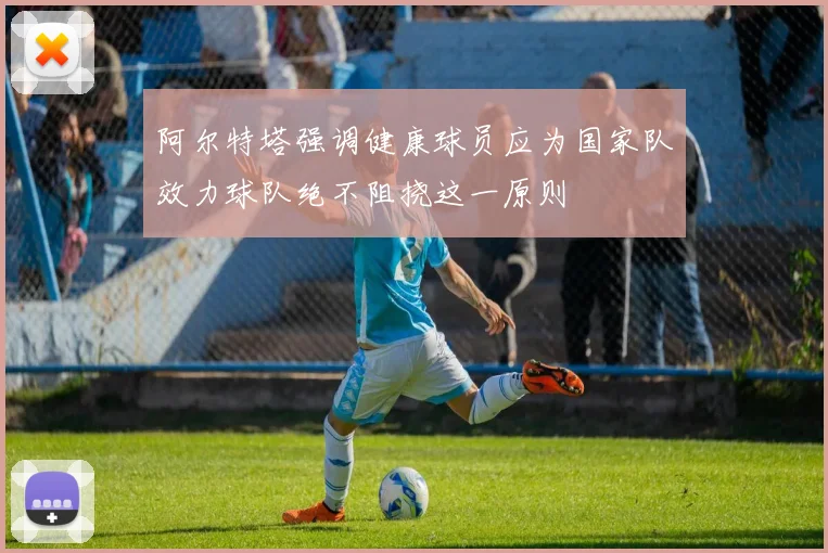 阿尔特塔强调健康球员应为国家队效力球队绝不阻挠这一原则