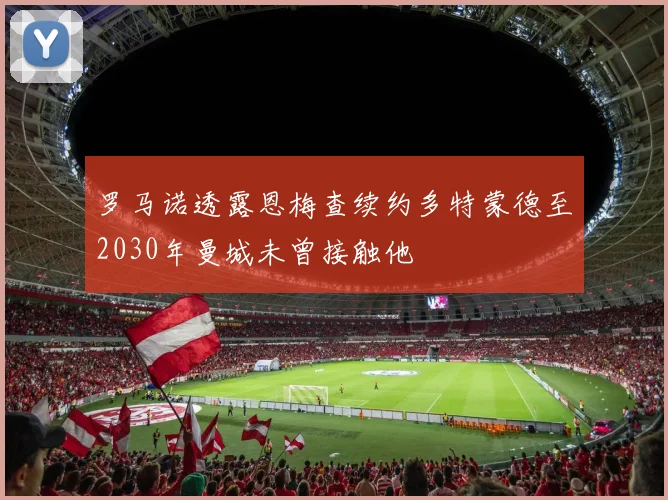 罗马诺透露恩梅查续约多特蒙德至2030年曼城未曾接触他