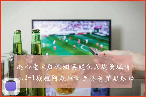 赵心童大胆预测英超焦点战曼城将以2-1战胜阿森纳哈兰德有望进球助胜