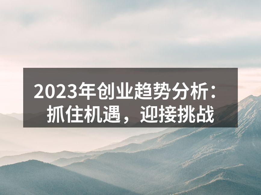 2023年创业趋势分析：抓住机遇，迎接挑战